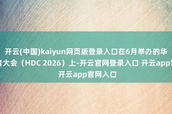 开云(中国)kaiyun网页版登录入口在6月举办的华为建立者大会（HDC 2026）上-开云官网登录入口 开云app官网入口